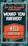 Would You Rather? WILD Edition: Funny, Silly, Wacky, Wild, and Completely Outrageous Scenarios for Boys, Girls, Kids, and Teens