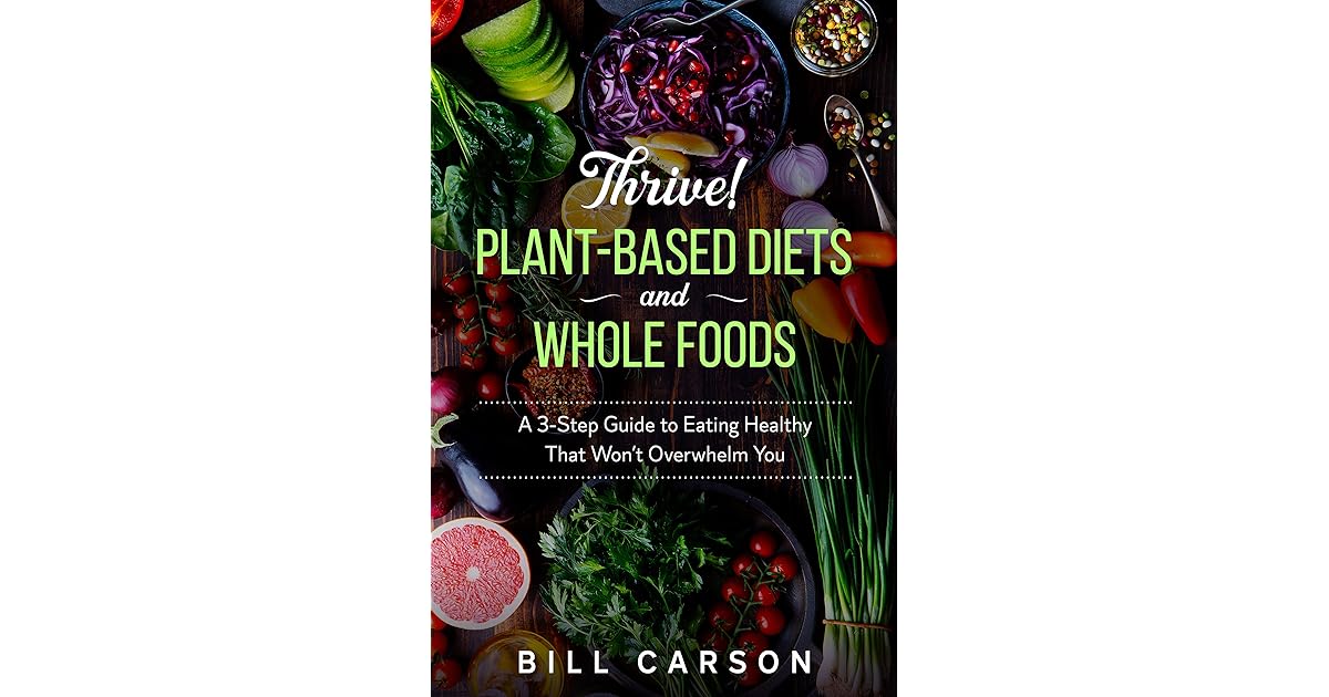 Thrive! PlantBased Diets and Whole Foods A 3Step Guide to Eating