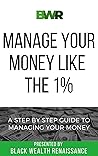 Manage Your Money Like The 1%: A Step By Step Guide To Managing Your Money Manage Your Money Like The 1%: A Step By Step Guide To Managing Your Money