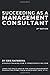 Succeeding as a Management Consultant (Business Consulting Books)