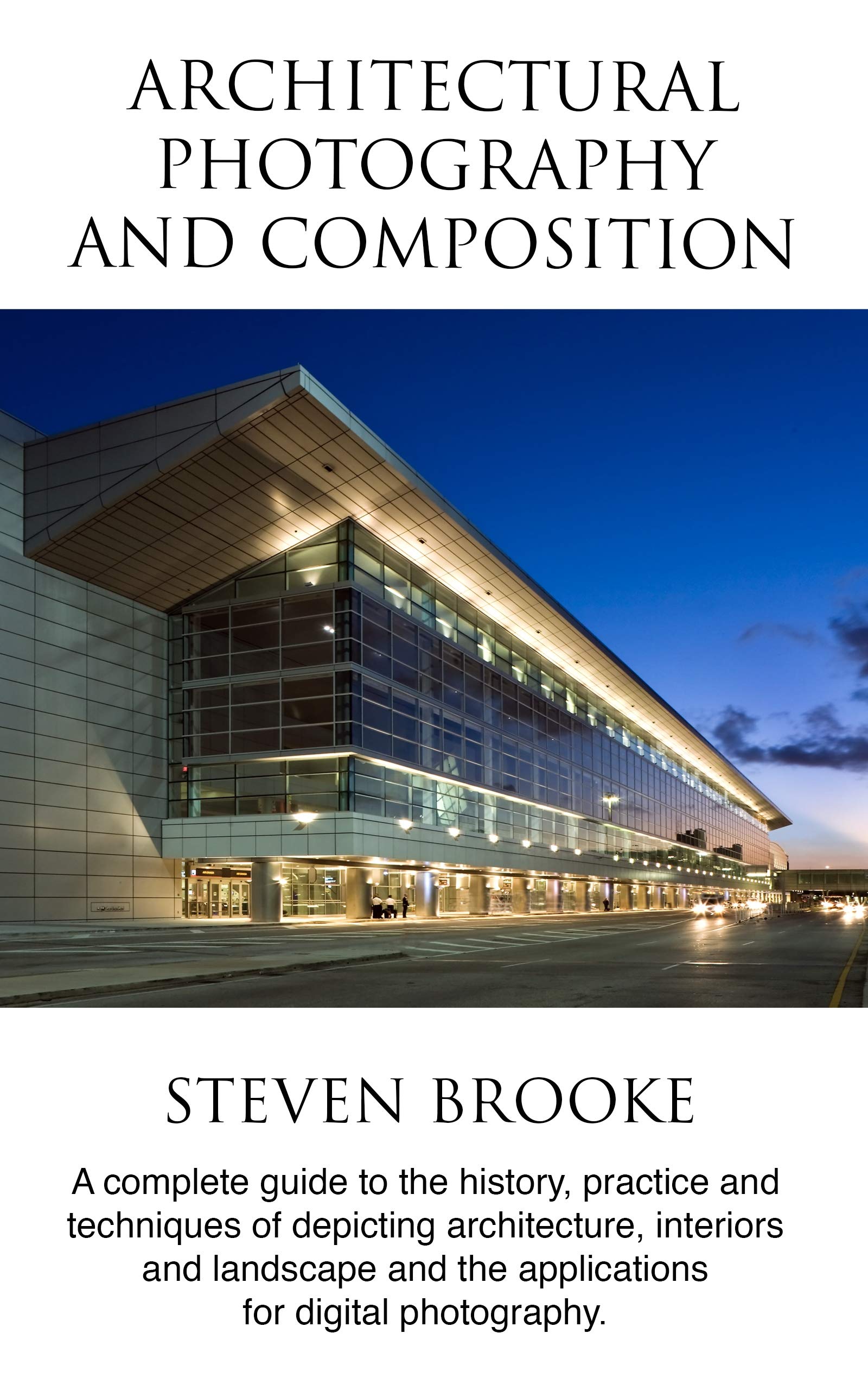 Architectural Photography and Composition: A complete guide to the history, practice and techniques of depicting architecture, interiors and landscape and the applications for digital photography (Kindle Edition)