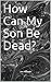 How Can My Son Be Dead?