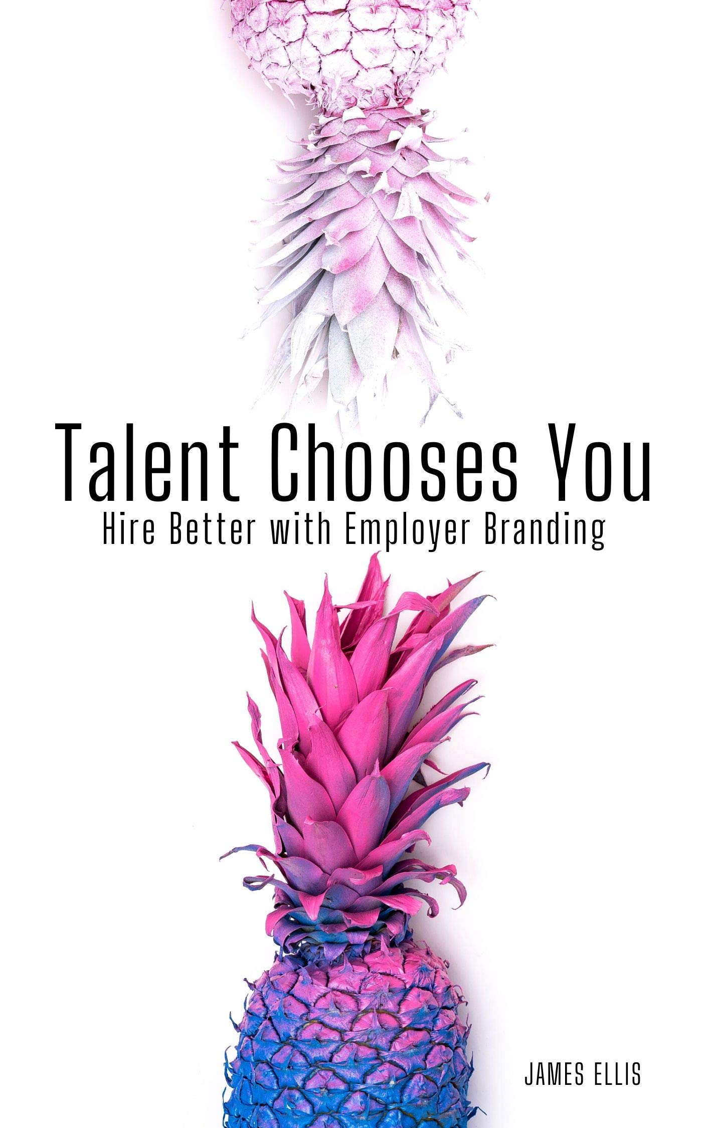 Talent Chooses You: Hire Better with Employer Branding (Kindle Edition)