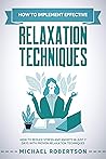 How To Implement Effective Relaxation Techniques: Learn How To Reduce Stress And Anxiety In Just 7 Days With Proven Relaxation Techniques