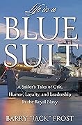 Life in a Blue Suit: A Sailor’s Tales of Grit, Humor, Loyalty, and Leadership in the Royal Navy