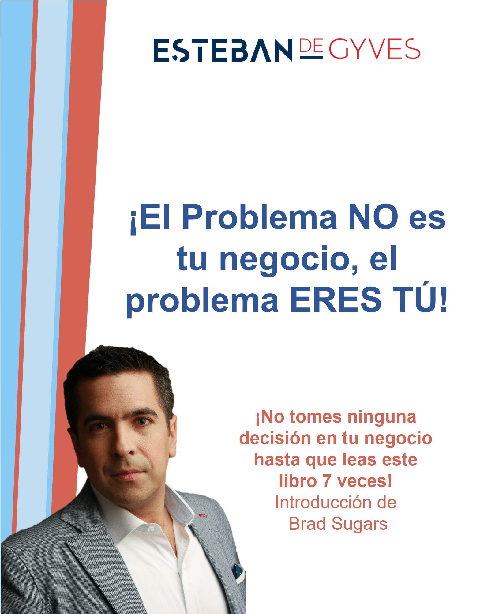 El problema NO es tu negocio, el problema ERES TÚ: No tomes NINGUNA decisión en tu empresa hasta que leas este libro 7 veces (¡Para que tu negocio mejore ... debes mejorar tú! nº 1) (Spanish Edition)