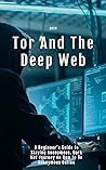 Tor And The Deep Web 2020: A Beginner’s Guide to Staying Anonymous, Dark Net Journey on How to Be Anonymous Online