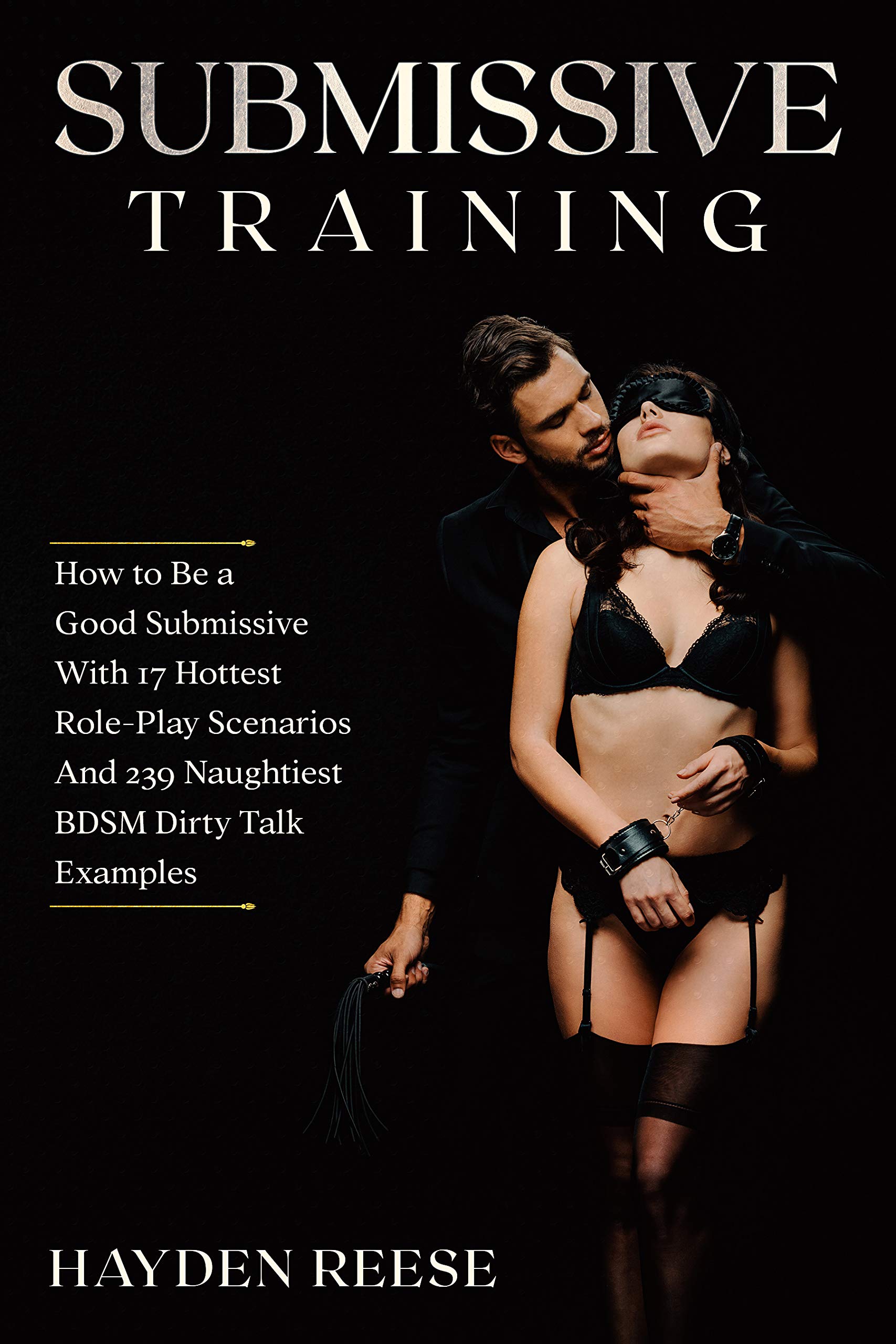 SUBMISSIVE TRAINING: How to Be a Good Submissive With 17 Hottest Role-Play Scenarios And 239 Naughtiest BDSM Dirty Talk Examples (Kindle Edition)