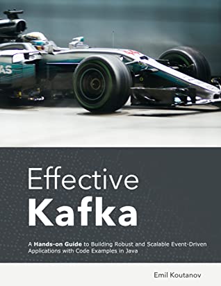 Effective Kafka: A Hands-on Guide to Building Robust and Scalable Event-Driven Applications with Code Examples in Java (Paperback)