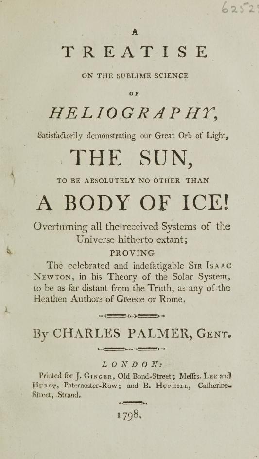 A treatise on the sublime science of heliography, satisfactorily demonstrating our great orb of light, the sun, to be absolutely no other than a body of ice! (Unknown Binding)