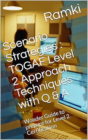 Scenario Strategies : TOGAF Level 2 Approach Techniques with Q & A: Wonder Guide to prepare for Level 2 Certification (TOGAF 9.2 Level 2 Book 1)