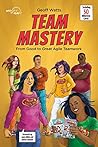 Team Mastery: From Good to Great Agile Teamwork Team Mastery: From Good to Great Agile Teamwork