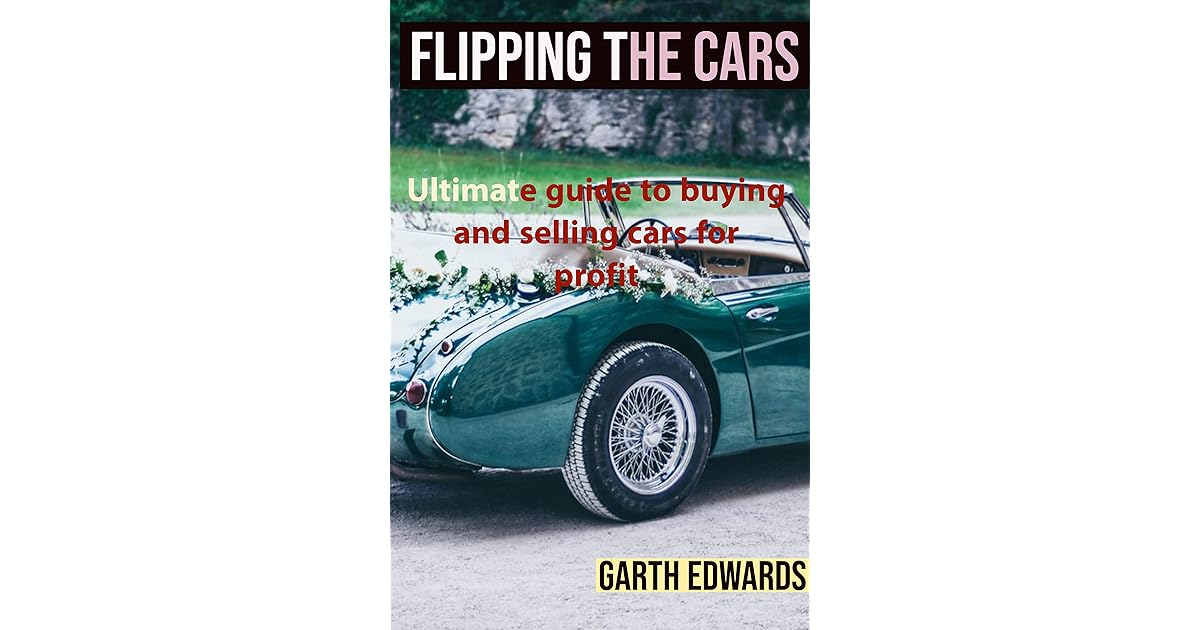Flipping The Cars Ultimate guide to buying and selling cars for