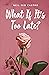What If It’s Too Late?