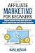 Affiliate Marketing for Beginners: Efficient Strategies to Make Money Online with Affiliate Marketing and Start a Profitable Business!!