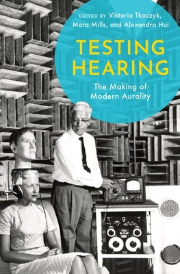 Testing Hearing: The Making of Modern Aurality (Hardcover)