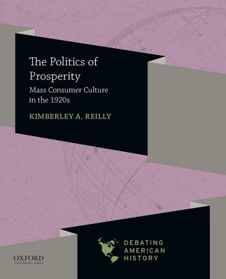 The Politics of Prosperity: Mass Consumer Culture in the 1920s (Debating American History Series)