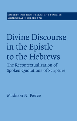 Divine Discourse in the Epistle to the Hebrews: The Recontextualization of Spoken Quotations of Scripture (Society for New Testament Studies Monograph Series, Series Number 178)