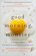 Good Morning, Monster: A Therapist Shares Five Heroic Stories of Emotional Recovery 