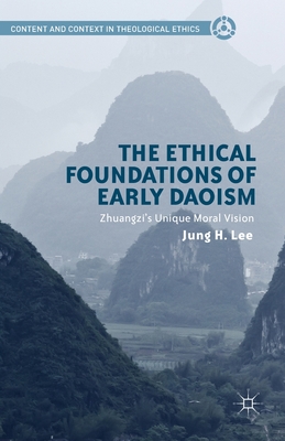 The Ethical Foundations of Early Daoism: Zhuangzi’s Unique Moral Vision (Content and Context in Theological Ethics)