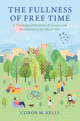 The Fullness of Free Time: A Theological Account of Leisure and Recreation in the Moral Life (Moral Traditions)