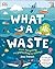 What A Waste: Rubbish, Recycling, and Protecting our Planet