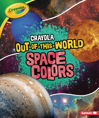 Crayola ® Out-of-This-World Space Colors (Library Binding)