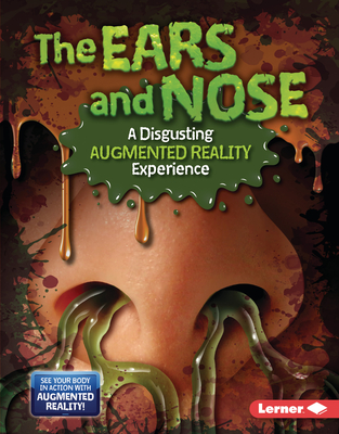 The Ears and Nose (A Disgusting Augmented Reality Experience) (The Gross Human Body in Action: Augmented Reality)
