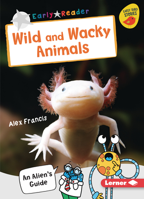Wild and Wacky Animals: An Alien's Guide (Early Bird Nonfiction Readers ― Silver (Early Bird Stories ™))