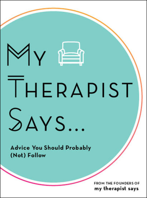 My Therapist Says: Advice You Should Probably (Not) Follow