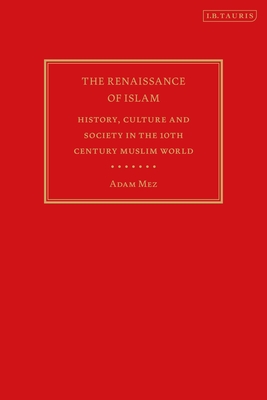 The Renaissance of Islam: History, Culture and Society in the 10th Century Muslim World