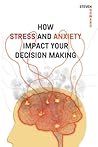 How Stress and Anxiety Impact Your Decision Making: Making Better Decisions. Driving Better Outcomes.