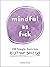 Mindful As F*ck: 100 Simple Exercises to Let That Sh*t Go!