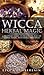 Wicca Herbal Magic: A Beginner's Guide to Practicing Wiccan Herbal Magic, with Simple Herb Spells