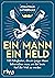 Ein Mann, ein Held: 100 Fähigkeiten, die ein junger Mann beherrschen muss, um der beste Kerl der Welt zu werden