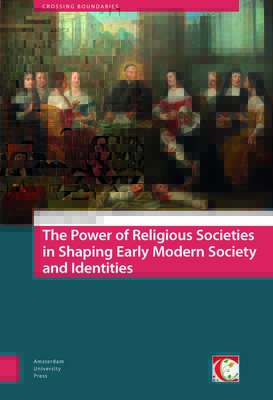 The Power of Religious Societies in Shaping Early Modern Society and Identities (Crossing Boundaries: Turku Medieval and Early Modern Studies)