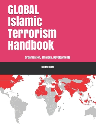 Global Islamic Terrorism Handbook: Organization, Strategy, Developments