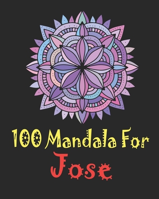 100 Mandala for Jose: Adult Coloring Book, 100 UNIQUE MANDALAS Gift for Jose, stress relief coloring books for adults, World's Most Beautiful Mandalas for Stress Relief and Relaxation, Mandalas to Color for Jose