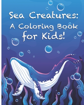 Sea Creatures: A Coloring Book for Kids!: Cute Tropical Fish, Fun Sea Creatures, and Beautiful Underwater Scenes for Relaxation +Fun and Interesting Facts for Kids to Read about Sea Life and Ocean