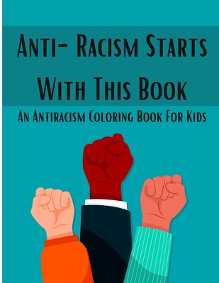 Anti-Racism Starts With This Book An Antiracism Coloring Book For Kids: Racism books for kids, kids books about racism with quotes to color, childrens books about racism, a book about racism for kids with Powerful Quotes - Learning Pages For Kids