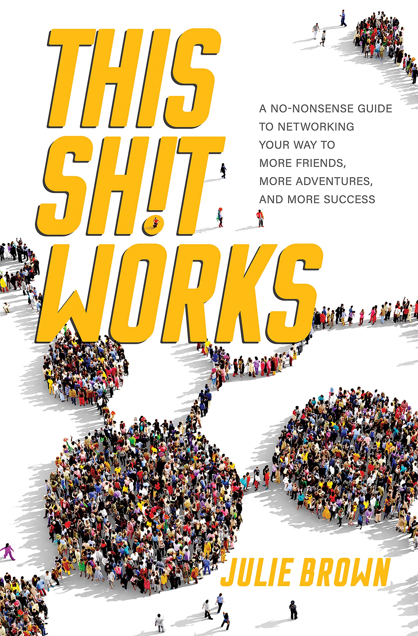 This Shit Works: A No-Nonsense Guide to Networking Your Way to More Friends, More Adventures, and More Success (Kindle Edition)