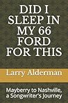 DID I SLEEP IN MY 66 FORD FOR THIS: Mayberry to Nashville, a Songwriter's Journey