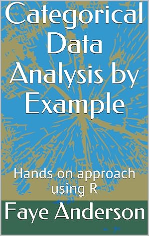 Categorical Data Analysis By Example Hands On Approach Using R By Faye Anderson