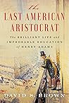 Book cover for The Last American Aristocrat: The Brilliant Life and Improbable Education of Henry Adams