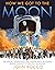 How We Got to the Moon: The People, Technology, and Daring Feats of Science Behind Humanity's Greatest Adventure