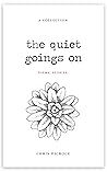 The Quiet Goings On: A Collection of Short Stories and Poems The Quiet Goings On: A Collection of Short Stories and Poems