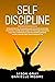 SELF DISCIPLINE: Develop Mental Toughness and Focus on Achieving Your Goals. Learn Daily Habits to Program Your Mind, Build Self-Confidence and Willpower, Manage Anger, and Become Highly Productive