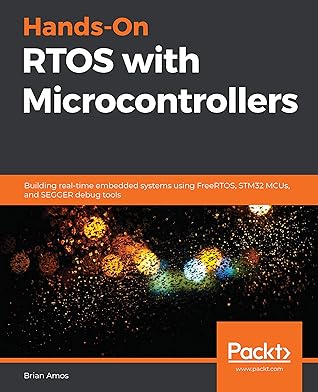 Hands-On RTOS with Microcontrollers: Building real-time embedded systems using FreeRTOS, STM32 MCUs, and SEGGER debug tools