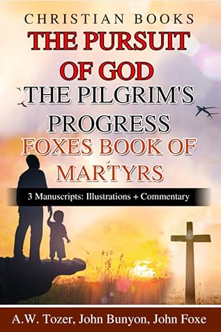 Classic Christian Books The Pursuit Of God A.w. Tozer, The Pilgrim's Progress John Bunyon, Foxes Book Of Martyrs John Foxe 3 Manuscripts: Illustrations + Commentary: Classic Christian Book Bundle