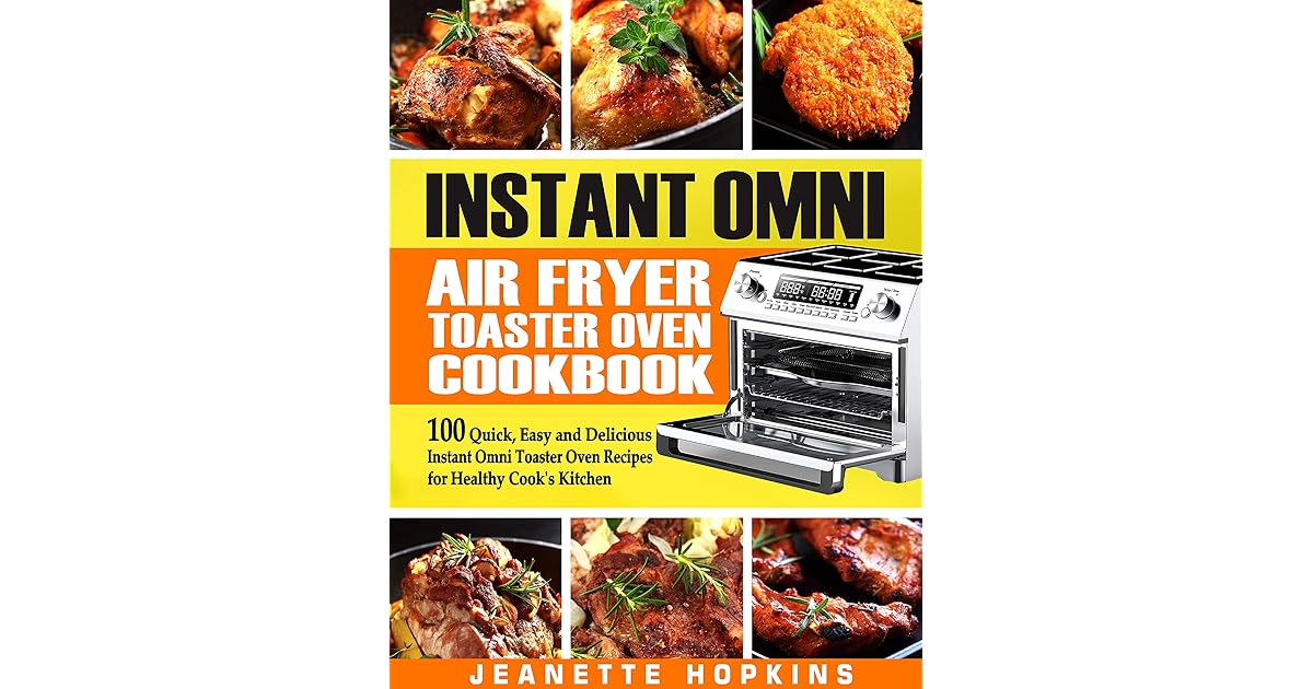 Instant Omni Air Fryer Toaster Oven Cookbook 100 Quick, Easy and
